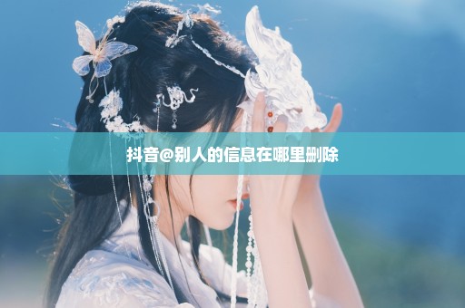 抖音@别人的信息在哪里删除
