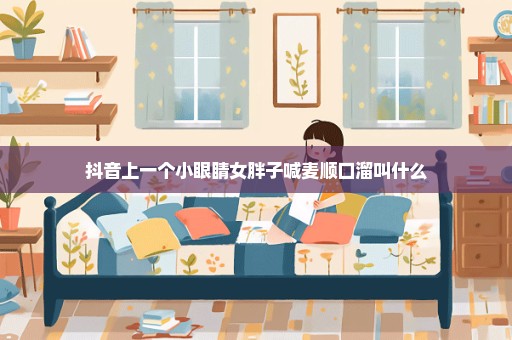 抖音上一个小眼睛女胖子喊麦顺口溜叫什么