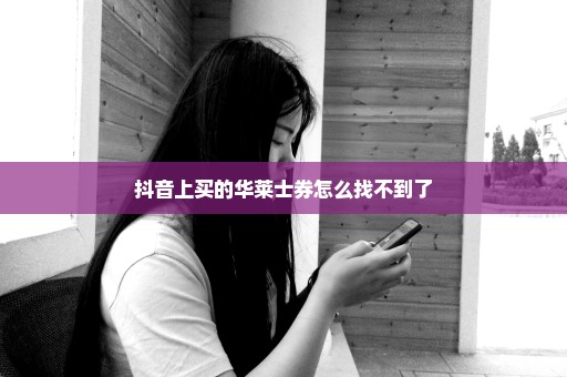 抖音上买的华莱士券怎么找不到了