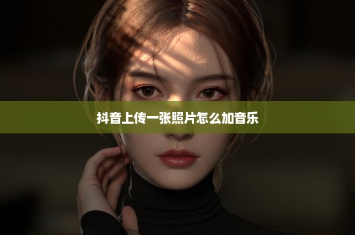 抖音上传一张照片怎么加音乐