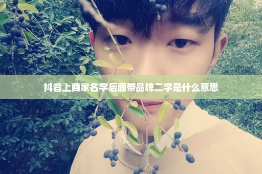 抖音上商家名字后面带品牌二字是什么意思