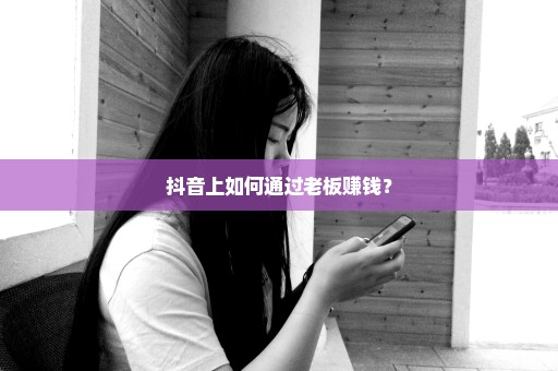 抖音上如何通过老板赚钱？