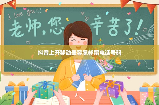 抖音上开移动美容怎样留电话号码