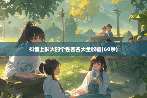 抖音上很火的个性签名大全收藏(60条)