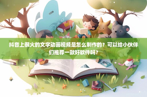 抖音上很火的文字动画视频是怎么制作的？可以给小伙伴们推荐一款好软件吗？