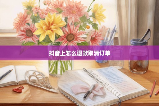 抖音上怎么退款取消订单