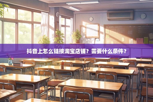 抖音上怎么链接淘宝店铺？需要什么条件？
