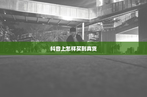 抖音上怎样买到真货