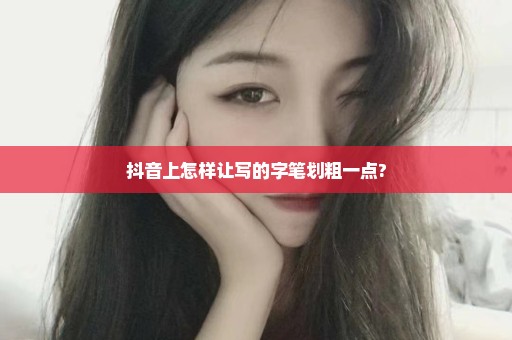 抖音上怎样让写的字笔划粗一点?