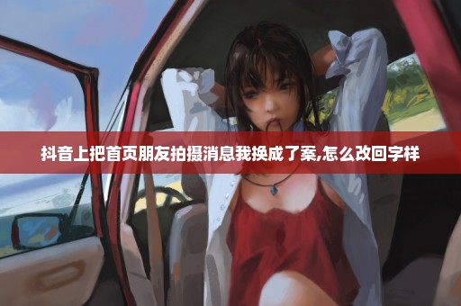 抖音上把首页朋友拍摄消息我换成了案,怎么改回字样