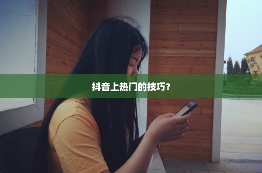 抖音上热门的技巧？