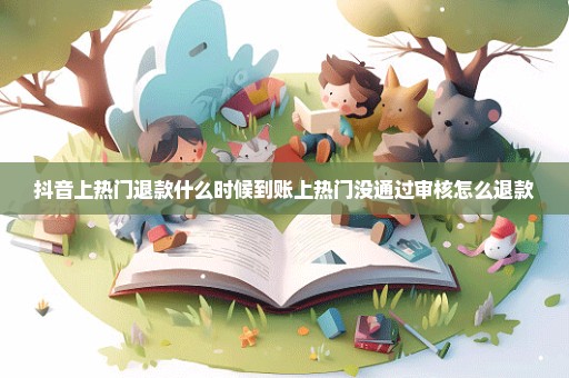 抖音上热门退款什么时候到账上热门没通过审核怎么退款