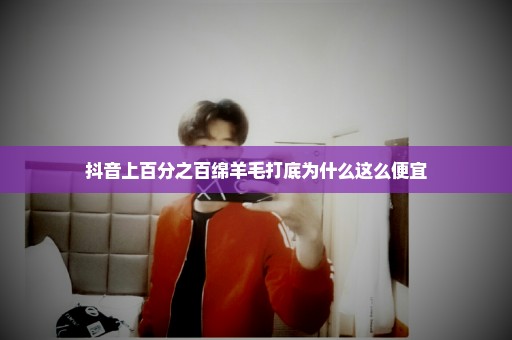 抖音上百分之百绵羊毛打底为什么这么便宜