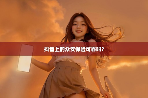 抖音上的众安保险可靠吗？