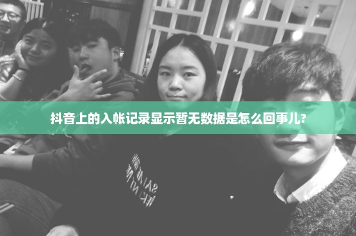 抖音上的入帐记录显示暂无数据是怎么回事儿?