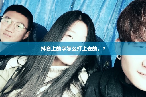 抖音上的字怎么打上去的，？