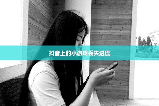 抖音上的小游戏丢失进度