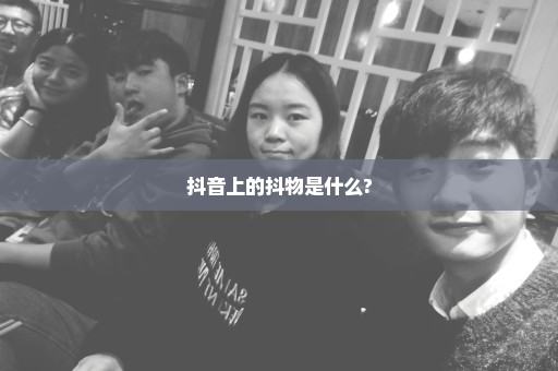 抖音上的抖物是什么?