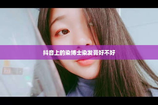 抖音上的染博士染发膏好不好