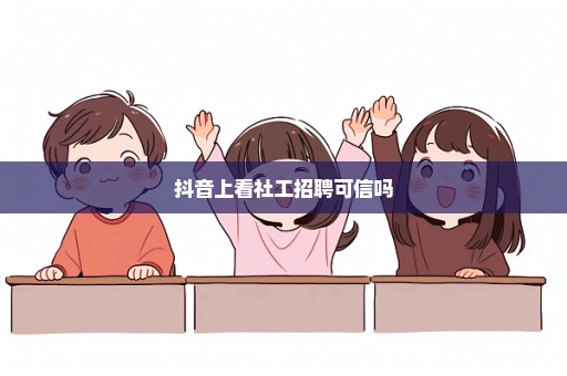 抖音上看社工招聘可信吗