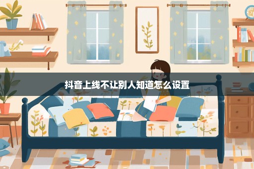 抖音上线不让别人知道怎么设置