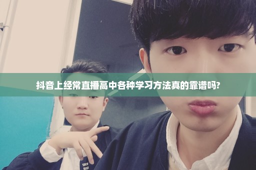 抖音上经常直播高中各种学习方法真的靠谱吗?