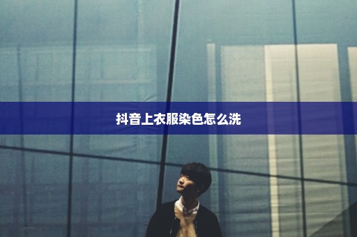 抖音上衣服染色怎么洗