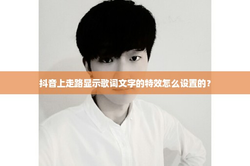 抖音上走路显示歌词文字的特效怎么设置的？