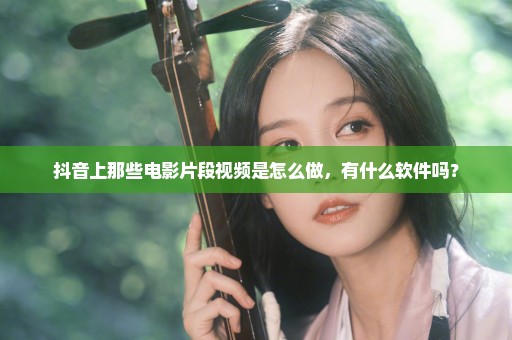 抖音上那些电影片段视频是怎么做，有什么软件吗？