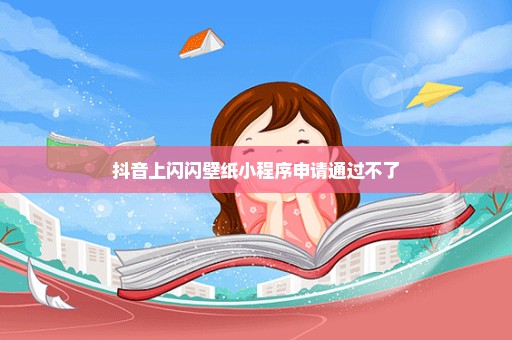 抖音上闪闪壁纸小程序申请通过不了