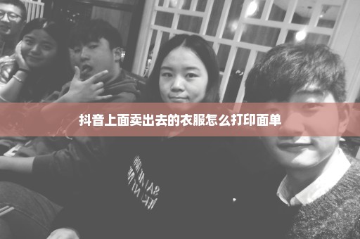 抖音上面卖出去的衣服怎么打印面单