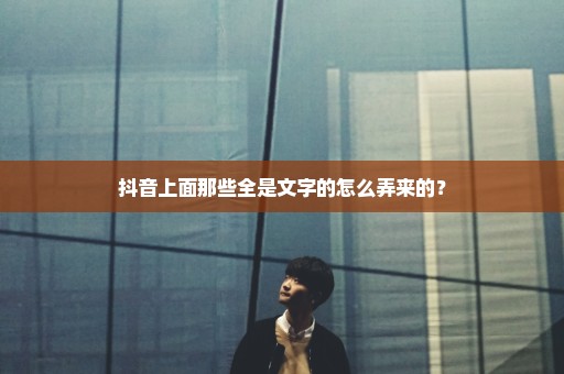 抖音上面那些全是文字的怎么弄来的？