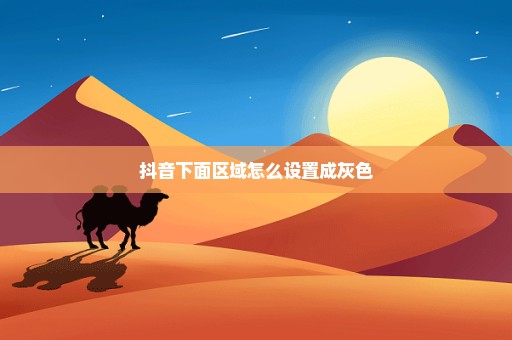 抖音下面区域怎么设置成灰色