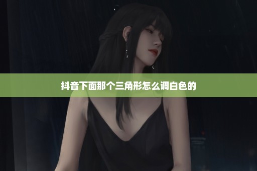 抖音下面那个三角形怎么调白色的
