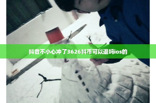 抖音不小心冲了3626抖币可以退吗ios的