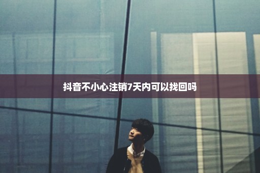 抖音不小心注销7天内可以找回吗