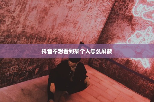 抖音不想看到某个人怎么屏蔽