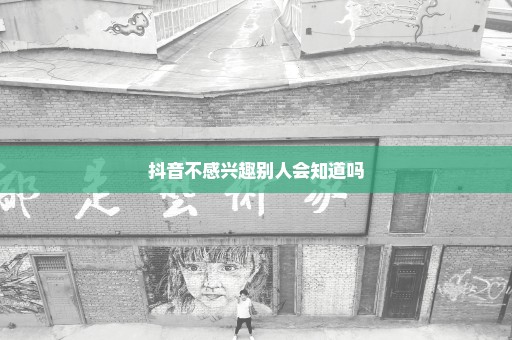 抖音不感兴趣别人会知道吗
