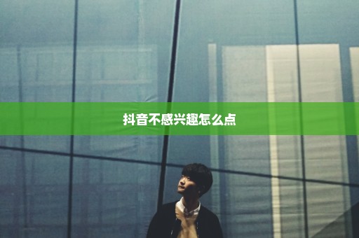 抖音不感兴趣怎么点