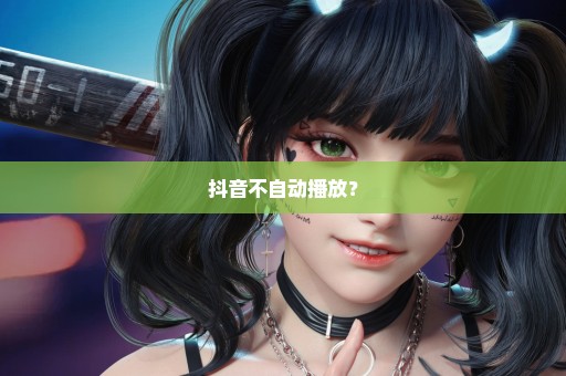 抖音不自动播放？