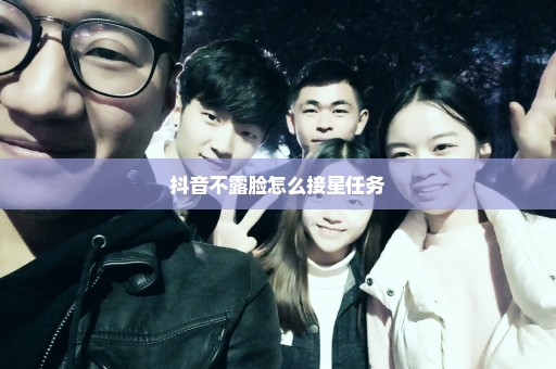 抖音不露脸怎么接星任务