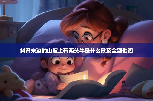 抖音东边的山坡上有两头牛是什么歌及全部歌词