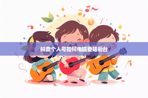 抖音个人号如何电脑登陆后台