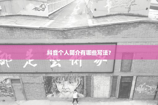 抖音个人简介有哪些写法？