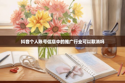 抖音个人账号信息中的推广行业可以取消吗