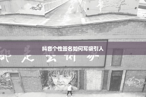抖音个性签名如何写吸引人