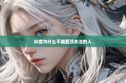 抖音为什么不能置顶关注的人