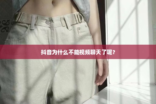 抖音为什么不能视频聊天了呢？