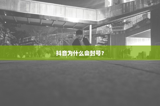 抖音为什么会封号？