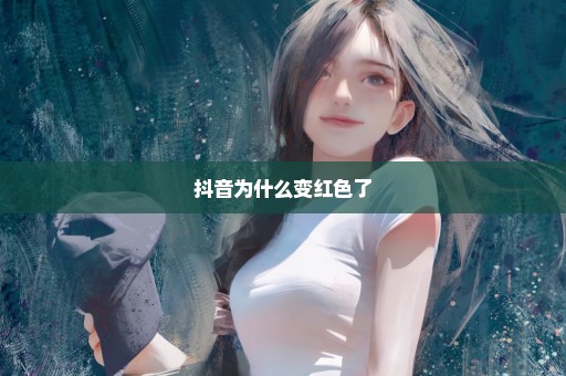 抖音为什么变红色了
